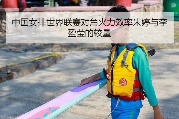 中国女排世界联赛对角火力效率朱婷与李盈莹的较量